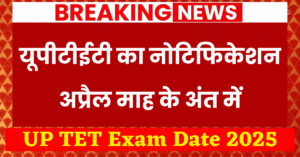 UP TET Exam Date 2025: यूपीटीईटी का नोटिफिकेशन अप्रैल माह के अंत में