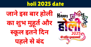 holi 2025 date : जाने इस बार होली का शुभ मुहूर्त और स्कूल इतने दिन पहले से बंद