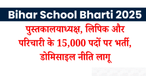Bihar School Bharti 2025: पुस्तकालयाध्यक्ष, लिपिक और परिचारी के 15,000 पदों पर भर्ती, डोमिसाइल नीति लागू