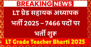 LT Grade Teacher Bharti 2025 : LT ग्रेड सहायक अध्यापक भर्ती 2025 – 7466 पदों पर भर्ती शुरू