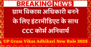 UP Gram Vikas Adhikari New Rule 2025: ग्राम विकास अधिकारी बनने के लिए इंटरमीडिएट के साथ CCC कोर्स अनिवार्य