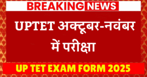 UP TET EXAM FORM 2025 : UPTET अक्टूबर-नवंबर में परीक्षा