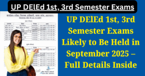 UP DElEd 1st, 3rd Semester Exams Likely to Be Held in September 2025 – Full Details Inside