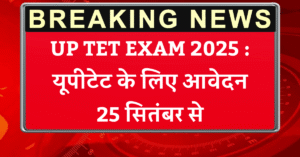 UP TET EXAM 2025 : यूपीटेट के लिए आवेदन 25 सितंबर से